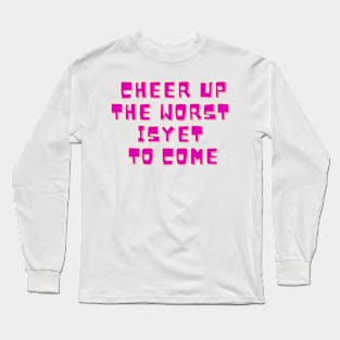 Cheer Up The Worst Is Yet To Come Long Sleeve T-Shirt